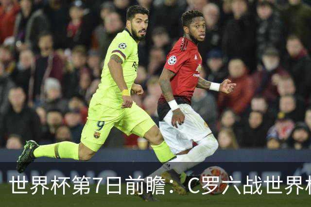 世界杯第7日前瞻：C罗六战世界杯冲纪录 英克对决焦点战